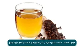 فوائد مذهلة.. شرب منقوع القرنفل قبل النوم يعزز صحتك بشكل غير متوقع